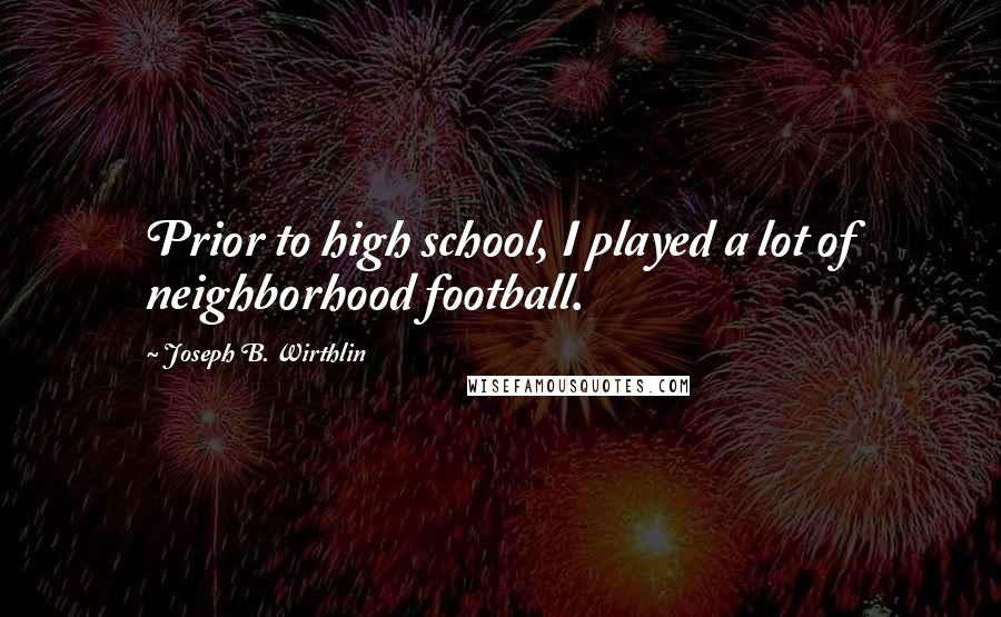 Joseph B. Wirthlin Quotes: Prior to high school, I played a lot of neighborhood football.