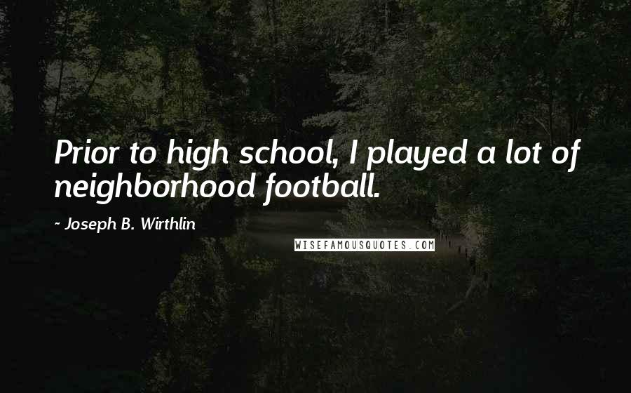 Joseph B. Wirthlin Quotes: Prior to high school, I played a lot of neighborhood football.