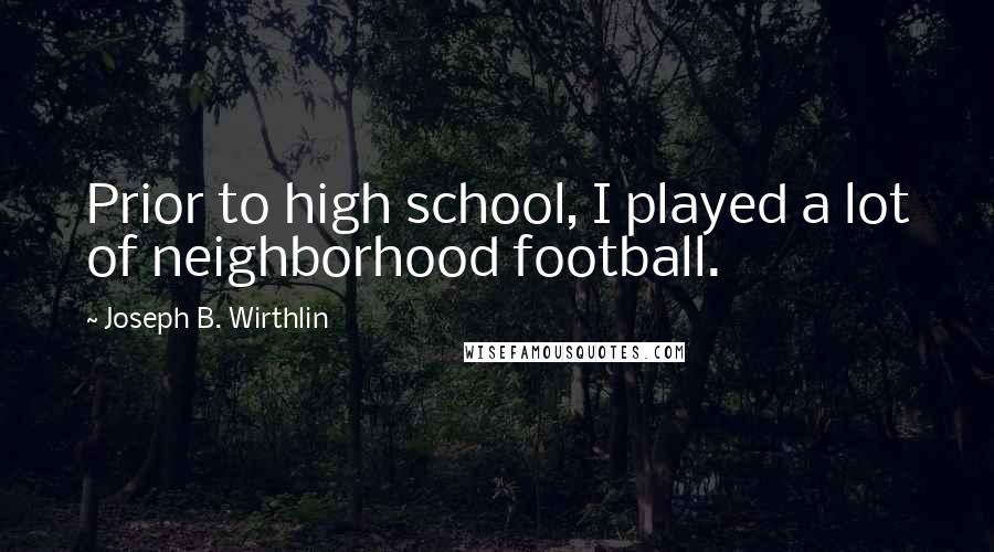 Joseph B. Wirthlin Quotes: Prior to high school, I played a lot of neighborhood football.