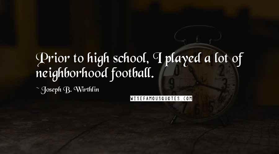 Joseph B. Wirthlin Quotes: Prior to high school, I played a lot of neighborhood football.