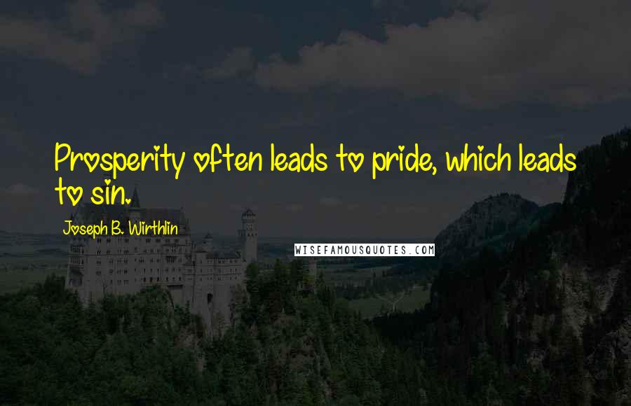 Joseph B. Wirthlin Quotes: Prosperity often leads to pride, which leads to sin.