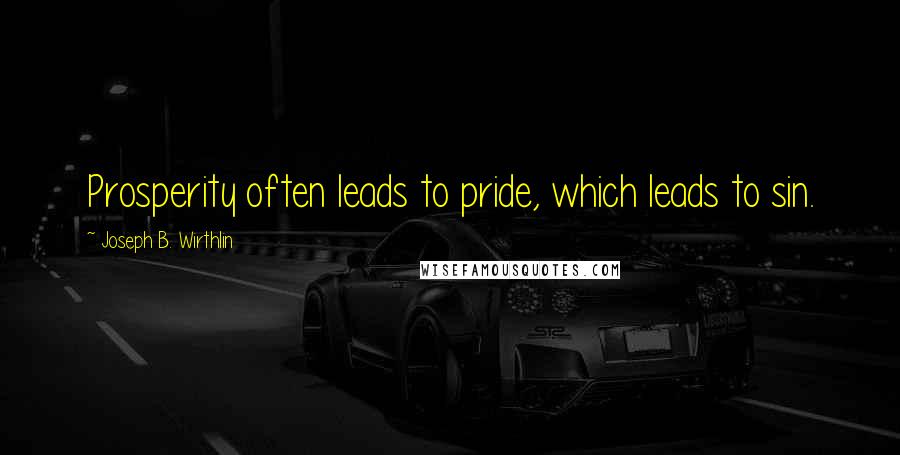 Joseph B. Wirthlin Quotes: Prosperity often leads to pride, which leads to sin.