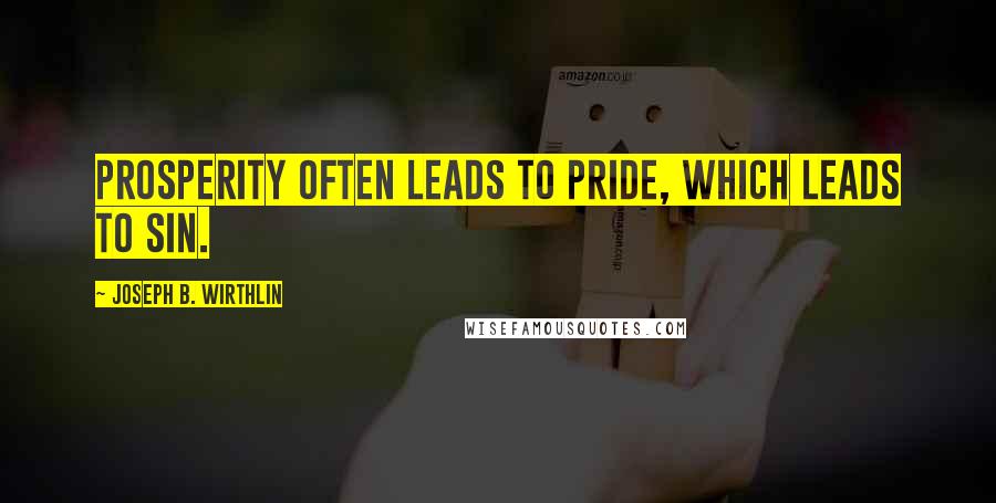Joseph B. Wirthlin Quotes: Prosperity often leads to pride, which leads to sin.