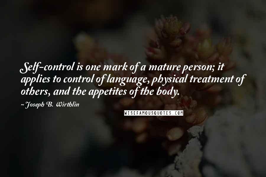 Joseph B. Wirthlin Quotes: Self-control is one mark of a mature person; it applies to control of language, physical treatment of others, and the appetites of the body.