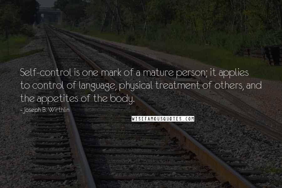 Joseph B. Wirthlin Quotes: Self-control is one mark of a mature person; it applies to control of language, physical treatment of others, and the appetites of the body.