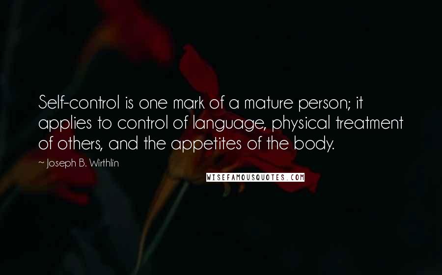 Joseph B. Wirthlin Quotes: Self-control is one mark of a mature person; it applies to control of language, physical treatment of others, and the appetites of the body.