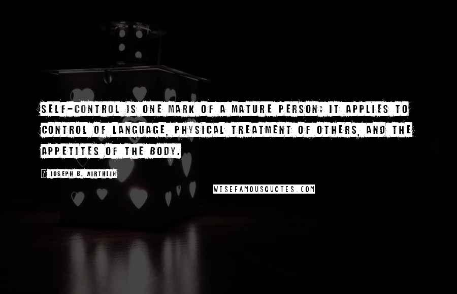 Joseph B. Wirthlin Quotes: Self-control is one mark of a mature person; it applies to control of language, physical treatment of others, and the appetites of the body.