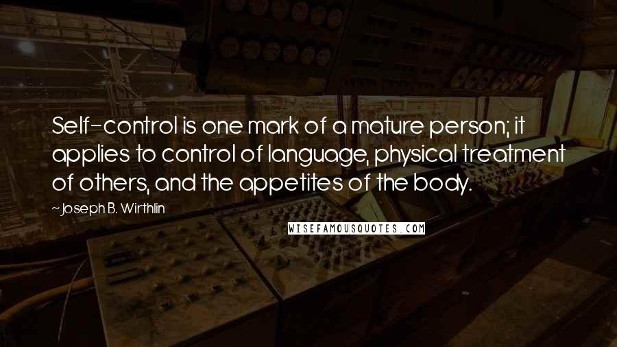 Joseph B. Wirthlin Quotes: Self-control is one mark of a mature person; it applies to control of language, physical treatment of others, and the appetites of the body.