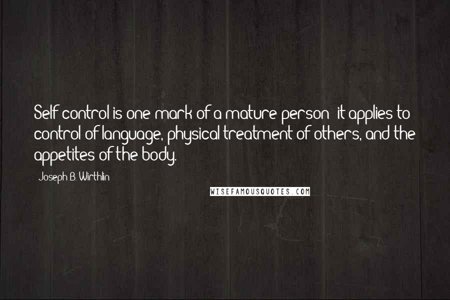 Joseph B. Wirthlin Quotes: Self-control is one mark of a mature person; it applies to control of language, physical treatment of others, and the appetites of the body.