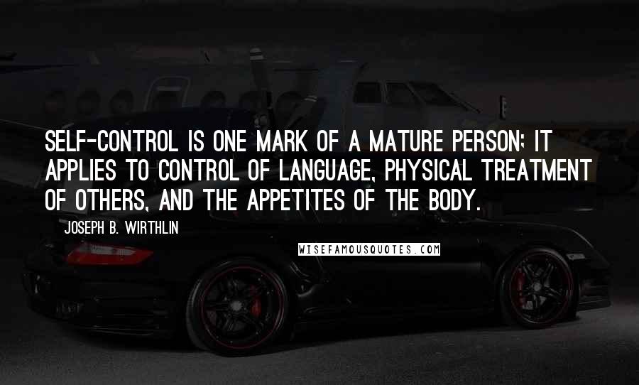 Joseph B. Wirthlin Quotes: Self-control is one mark of a mature person; it applies to control of language, physical treatment of others, and the appetites of the body.