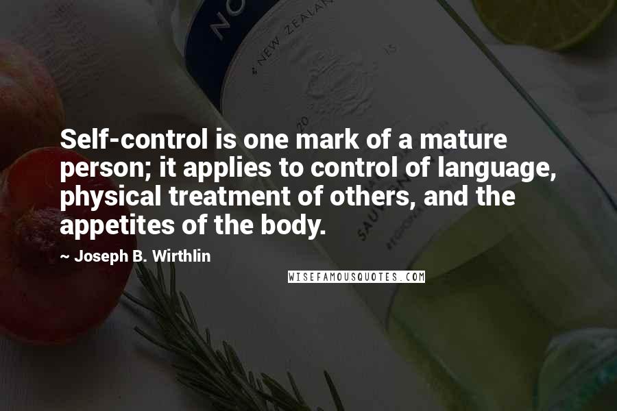 Joseph B. Wirthlin Quotes: Self-control is one mark of a mature person; it applies to control of language, physical treatment of others, and the appetites of the body.