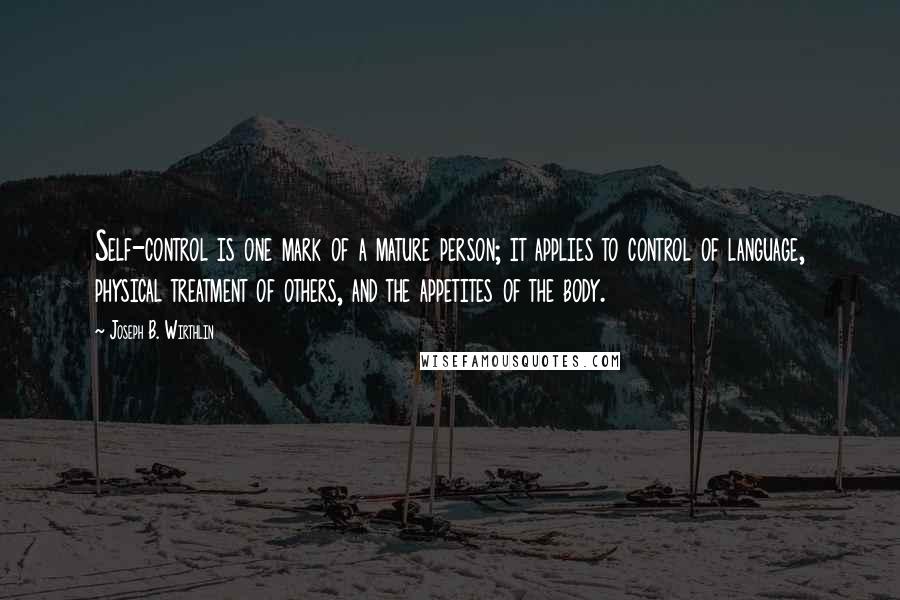 Joseph B. Wirthlin Quotes: Self-control is one mark of a mature person; it applies to control of language, physical treatment of others, and the appetites of the body.