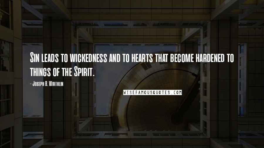 Joseph B. Wirthlin Quotes: Sin leads to wickedness and to hearts that become hardened to things of the Spirit.