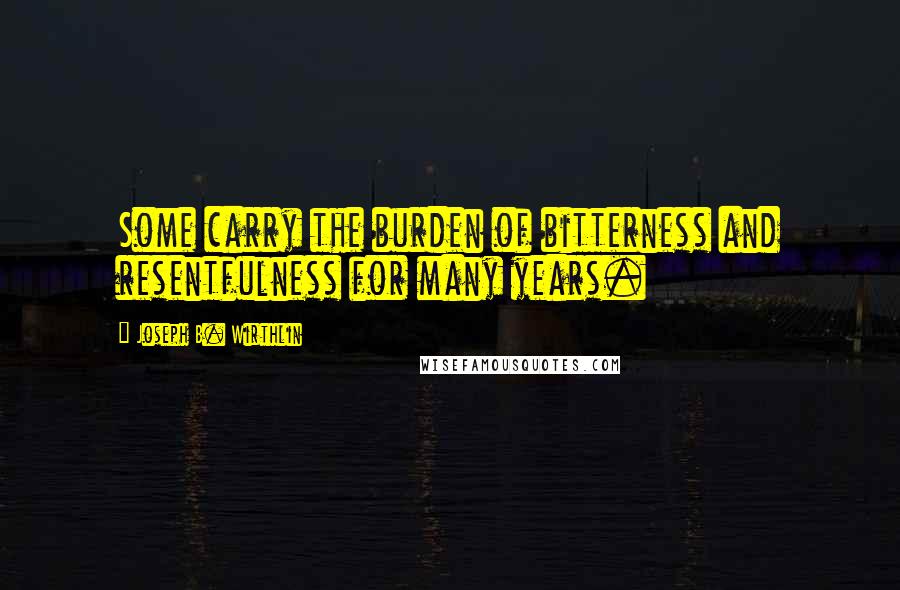 Joseph B. Wirthlin Quotes: Some carry the burden of bitterness and resentfulness for many years.