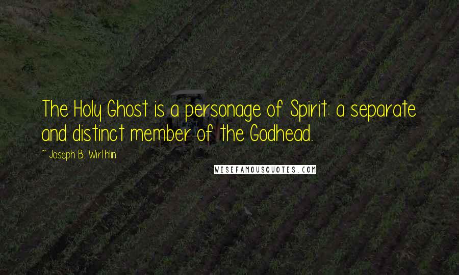 Joseph B. Wirthlin Quotes: The Holy Ghost is a personage of Spirit: a separate and distinct member of the Godhead.