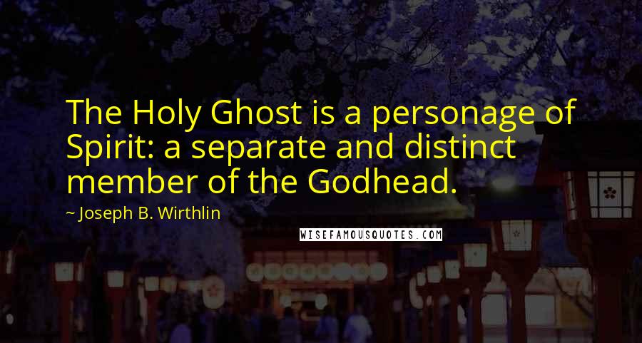 Joseph B. Wirthlin Quotes: The Holy Ghost is a personage of Spirit: a separate and distinct member of the Godhead.