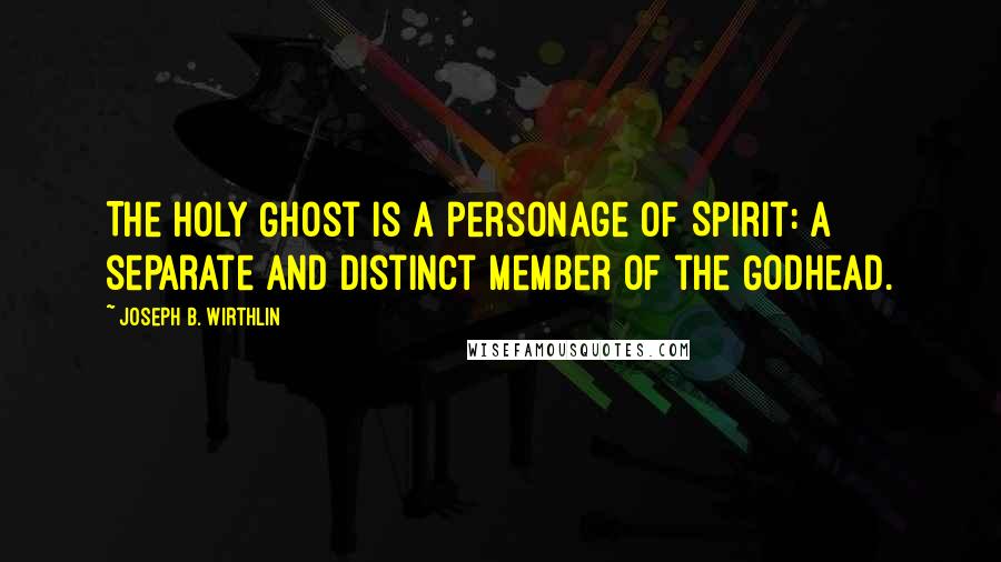 Joseph B. Wirthlin Quotes: The Holy Ghost is a personage of Spirit: a separate and distinct member of the Godhead.