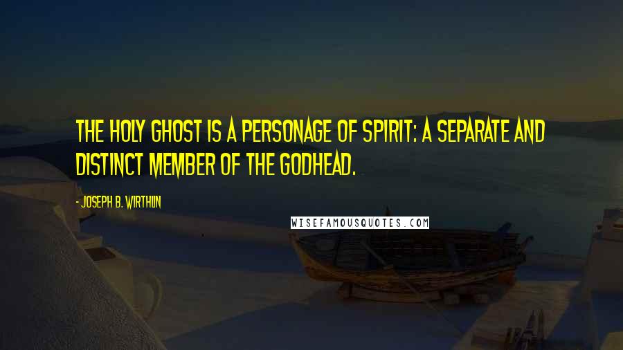 Joseph B. Wirthlin Quotes: The Holy Ghost is a personage of Spirit: a separate and distinct member of the Godhead.