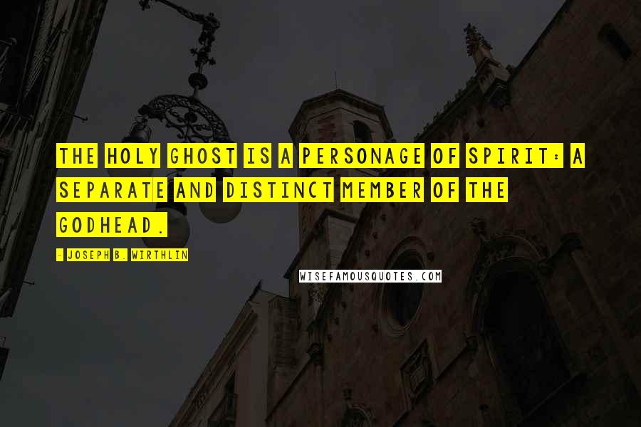 Joseph B. Wirthlin Quotes: The Holy Ghost is a personage of Spirit: a separate and distinct member of the Godhead.