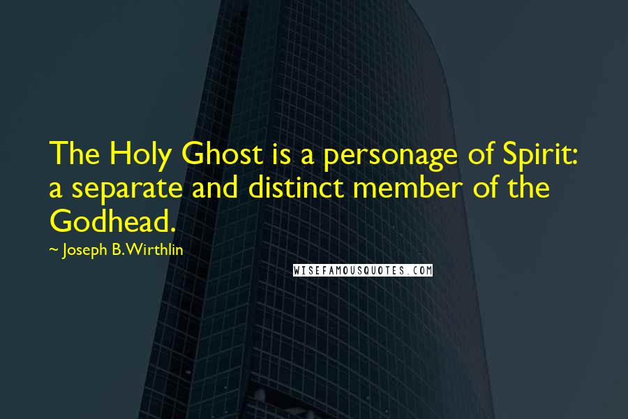 Joseph B. Wirthlin Quotes: The Holy Ghost is a personage of Spirit: a separate and distinct member of the Godhead.