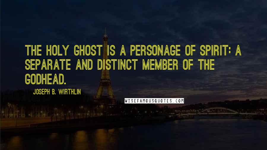 Joseph B. Wirthlin Quotes: The Holy Ghost is a personage of Spirit: a separate and distinct member of the Godhead.