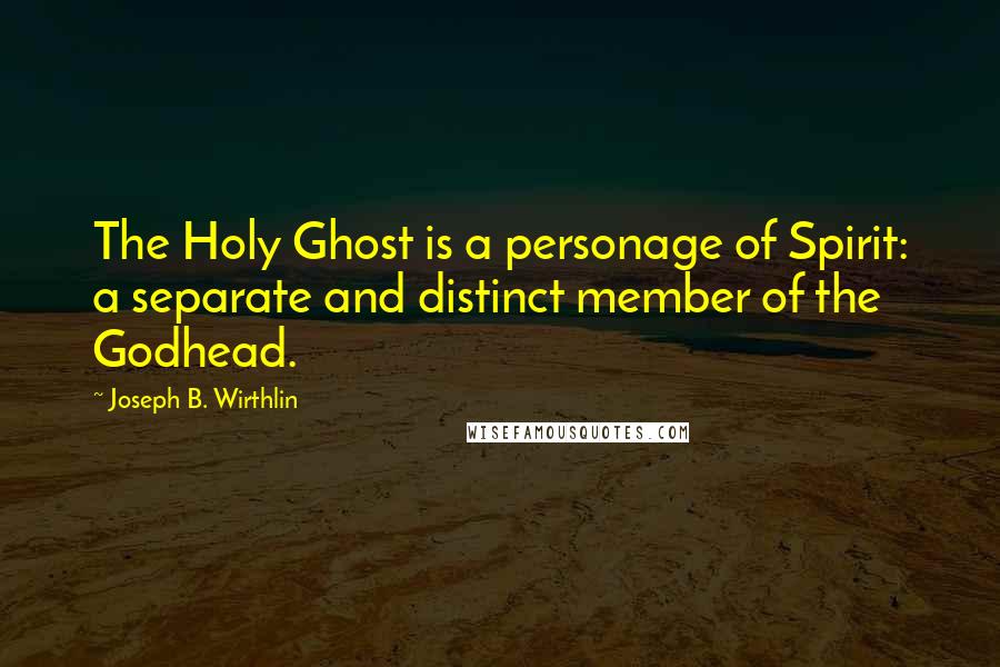 Joseph B. Wirthlin Quotes: The Holy Ghost is a personage of Spirit: a separate and distinct member of the Godhead.