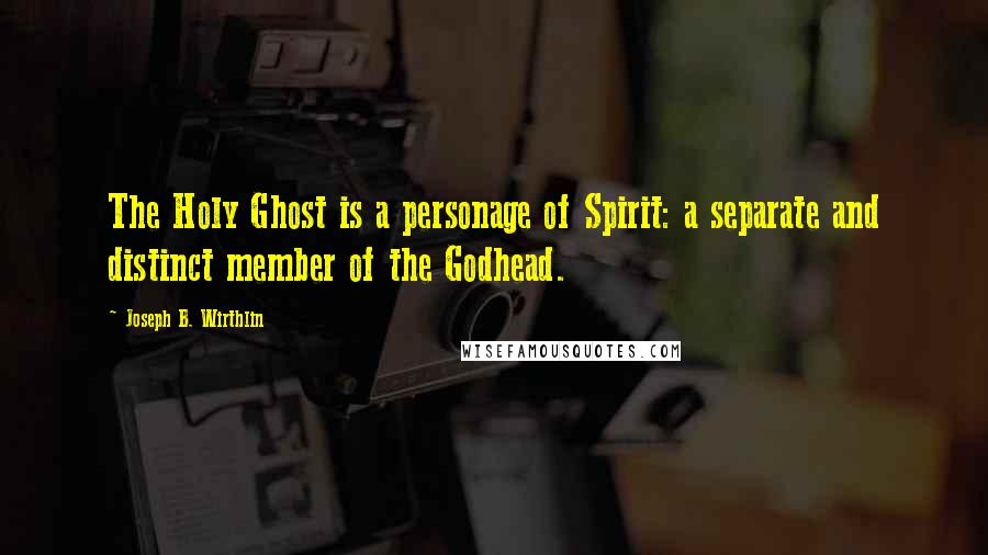 Joseph B. Wirthlin Quotes: The Holy Ghost is a personage of Spirit: a separate and distinct member of the Godhead.