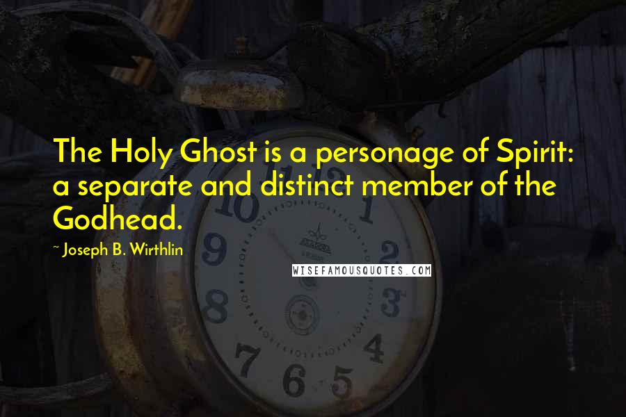 Joseph B. Wirthlin Quotes: The Holy Ghost is a personage of Spirit: a separate and distinct member of the Godhead.