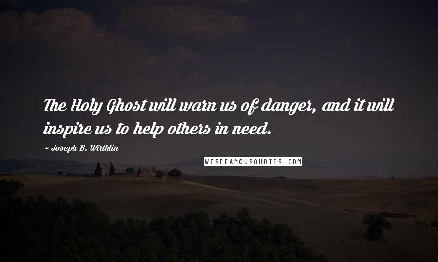 Joseph B. Wirthlin Quotes: The Holy Ghost will warn us of danger, and it will inspire us to help others in need.