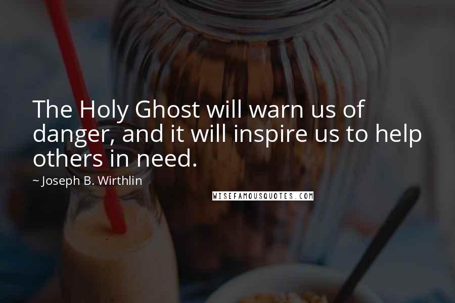 Joseph B. Wirthlin Quotes: The Holy Ghost will warn us of danger, and it will inspire us to help others in need.