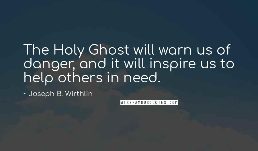 Joseph B. Wirthlin Quotes: The Holy Ghost will warn us of danger, and it will inspire us to help others in need.