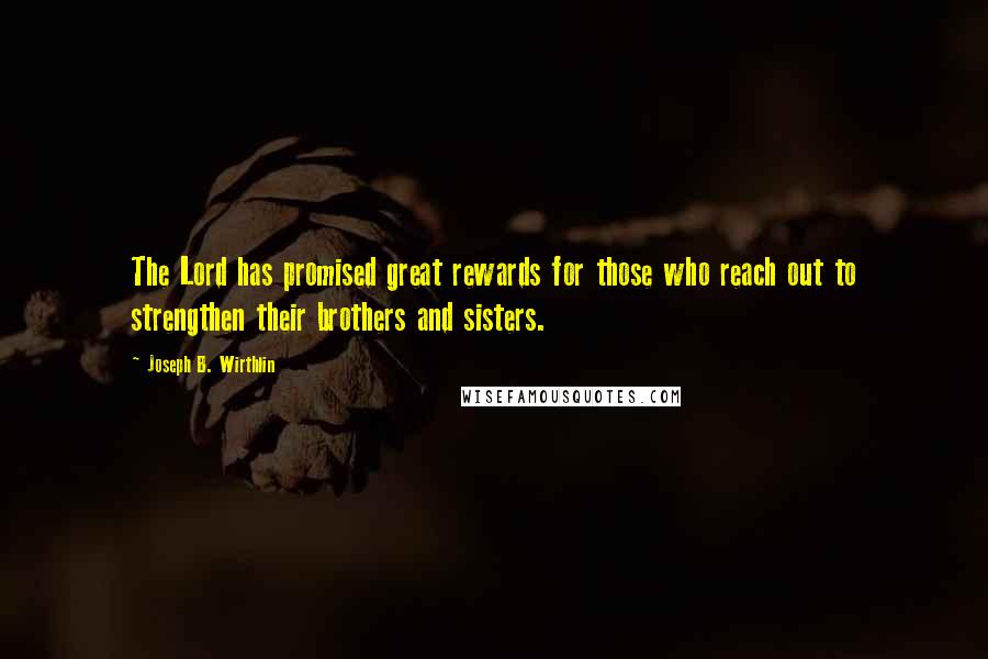 Joseph B. Wirthlin Quotes: The Lord has promised great rewards for those who reach out to strengthen their brothers and sisters.