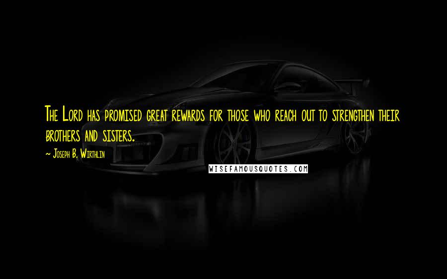 Joseph B. Wirthlin Quotes: The Lord has promised great rewards for those who reach out to strengthen their brothers and sisters.