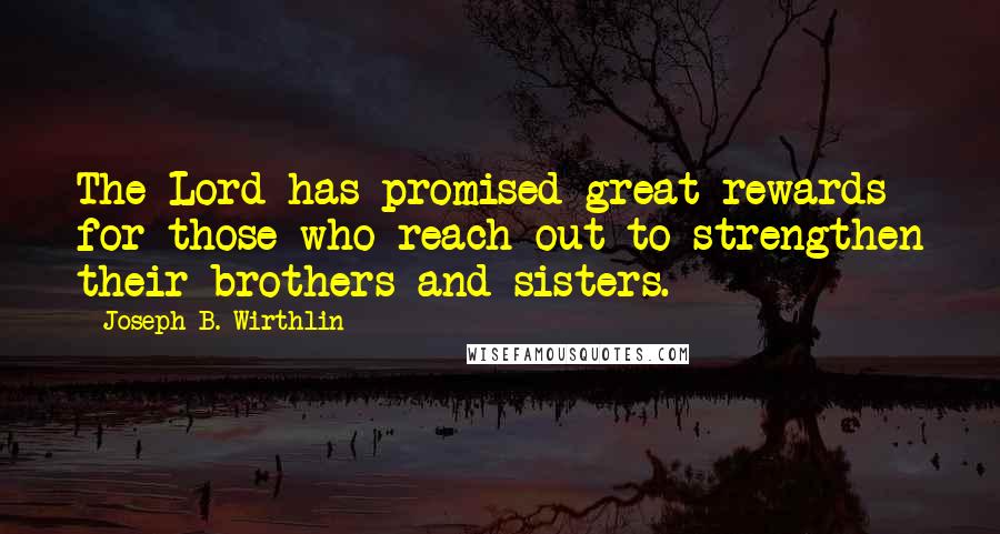 Joseph B. Wirthlin Quotes: The Lord has promised great rewards for those who reach out to strengthen their brothers and sisters.