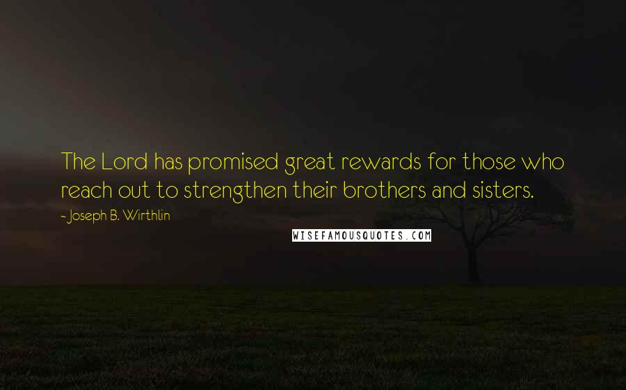 Joseph B. Wirthlin Quotes: The Lord has promised great rewards for those who reach out to strengthen their brothers and sisters.