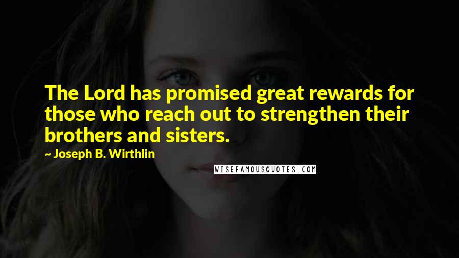 Joseph B. Wirthlin Quotes: The Lord has promised great rewards for those who reach out to strengthen their brothers and sisters.