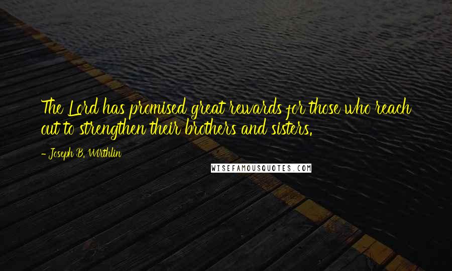 Joseph B. Wirthlin Quotes: The Lord has promised great rewards for those who reach out to strengthen their brothers and sisters.