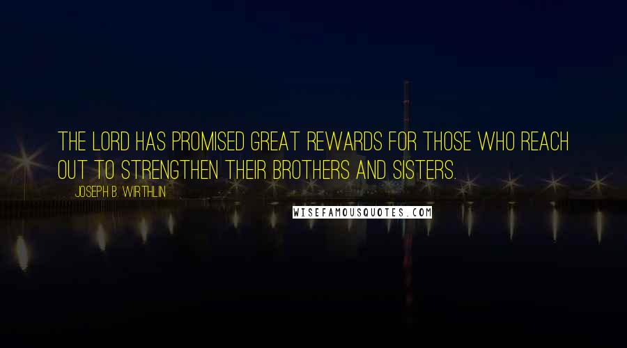 Joseph B. Wirthlin Quotes: The Lord has promised great rewards for those who reach out to strengthen their brothers and sisters.