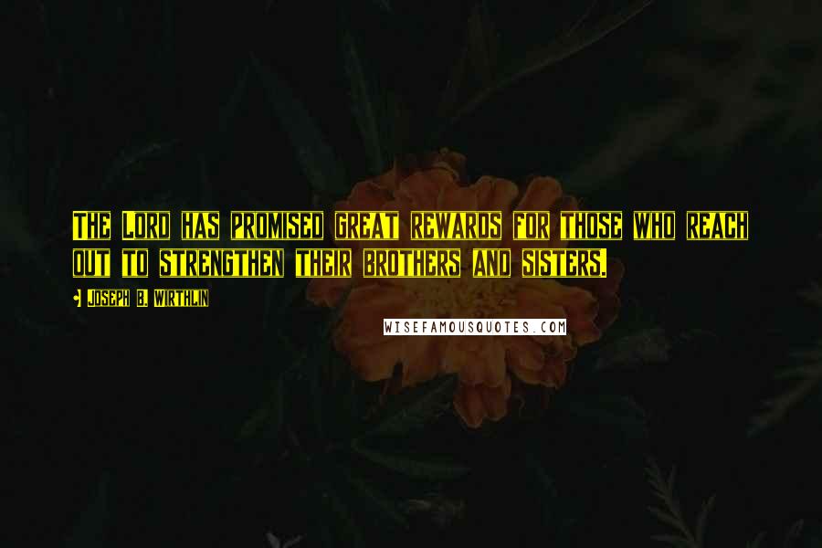 Joseph B. Wirthlin Quotes: The Lord has promised great rewards for those who reach out to strengthen their brothers and sisters.