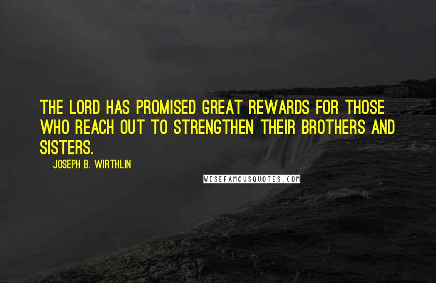 Joseph B. Wirthlin Quotes: The Lord has promised great rewards for those who reach out to strengthen their brothers and sisters.