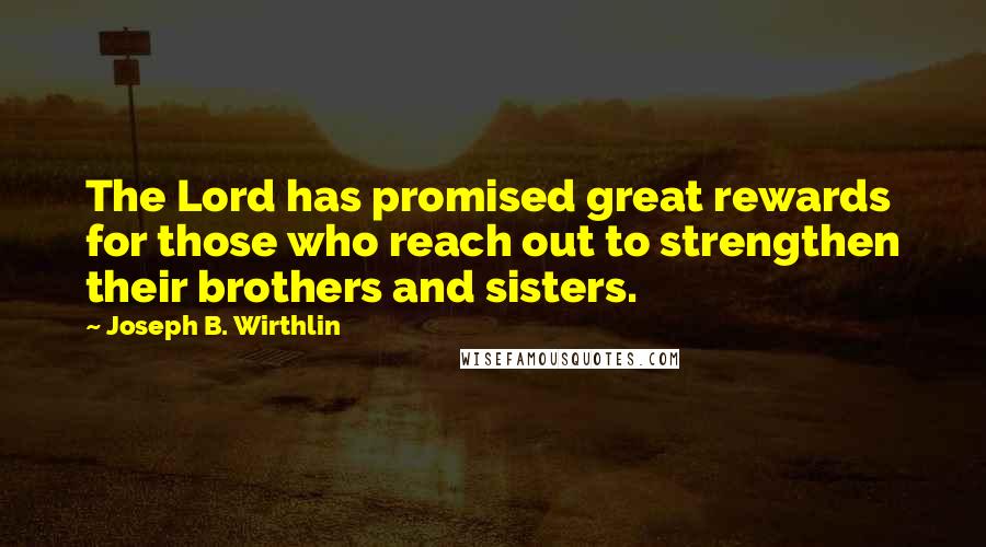 Joseph B. Wirthlin Quotes: The Lord has promised great rewards for those who reach out to strengthen their brothers and sisters.