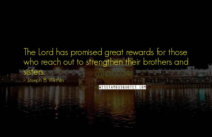 Joseph B. Wirthlin Quotes: The Lord has promised great rewards for those who reach out to strengthen their brothers and sisters.