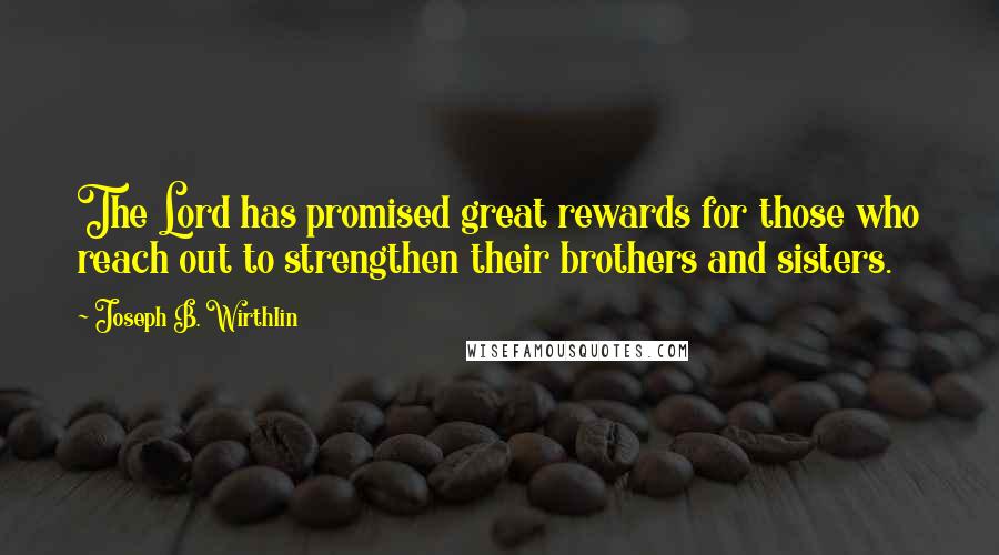 Joseph B. Wirthlin Quotes: The Lord has promised great rewards for those who reach out to strengthen their brothers and sisters.