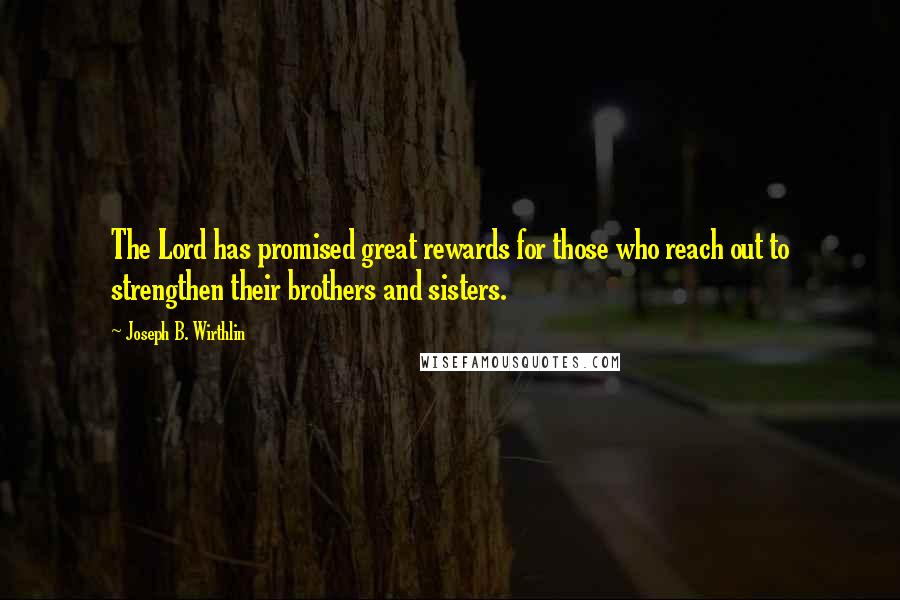 Joseph B. Wirthlin Quotes: The Lord has promised great rewards for those who reach out to strengthen their brothers and sisters.