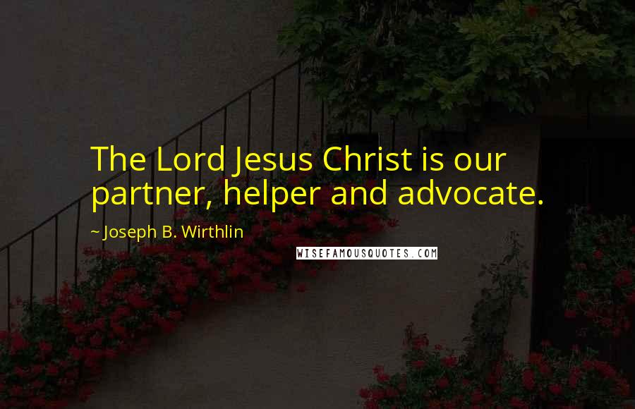 Joseph B. Wirthlin Quotes: The Lord Jesus Christ is our partner, helper and advocate.