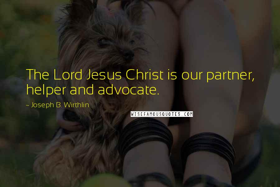 Joseph B. Wirthlin Quotes: The Lord Jesus Christ is our partner, helper and advocate.