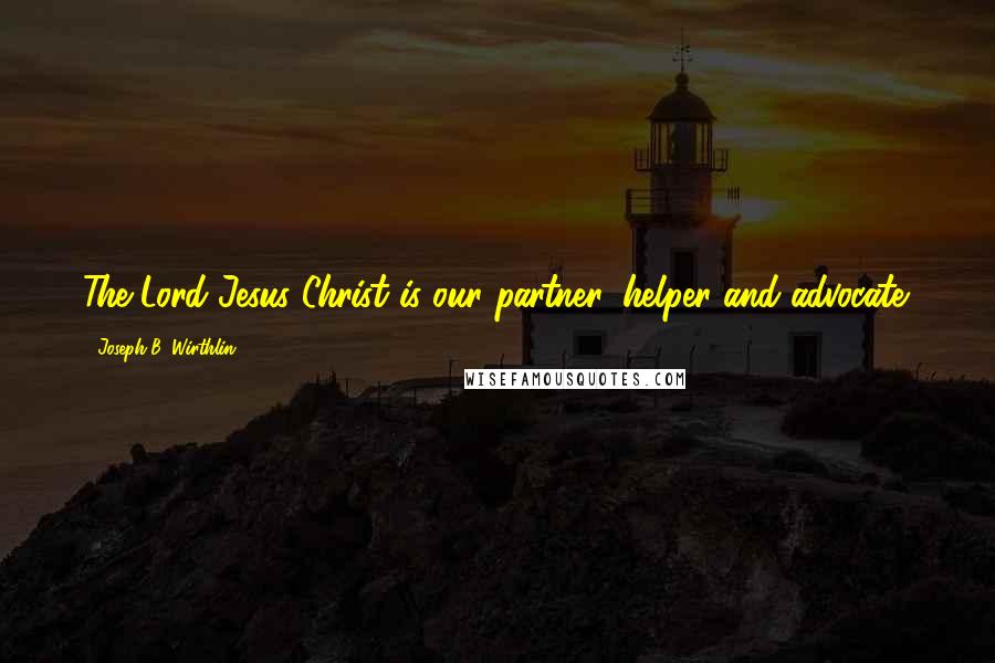 Joseph B. Wirthlin Quotes: The Lord Jesus Christ is our partner, helper and advocate.
