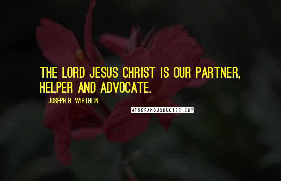 Joseph B. Wirthlin Quotes: The Lord Jesus Christ is our partner, helper and advocate.