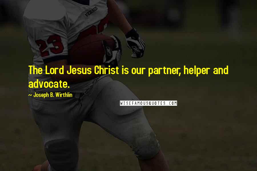 Joseph B. Wirthlin Quotes: The Lord Jesus Christ is our partner, helper and advocate.