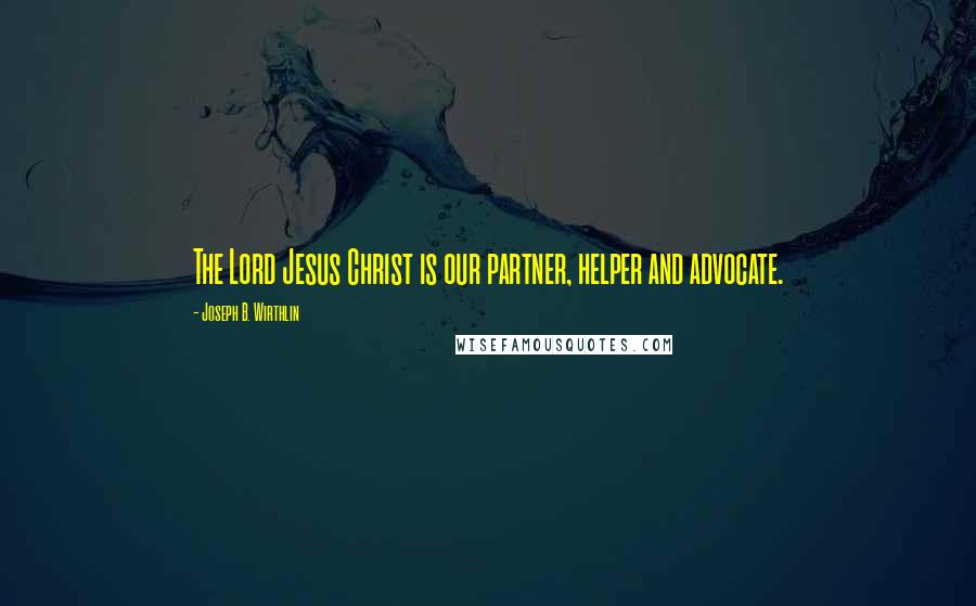 Joseph B. Wirthlin Quotes: The Lord Jesus Christ is our partner, helper and advocate.